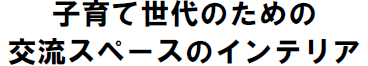 こそだてせだいのためのこうりゅうすぺーすのいんてりあ